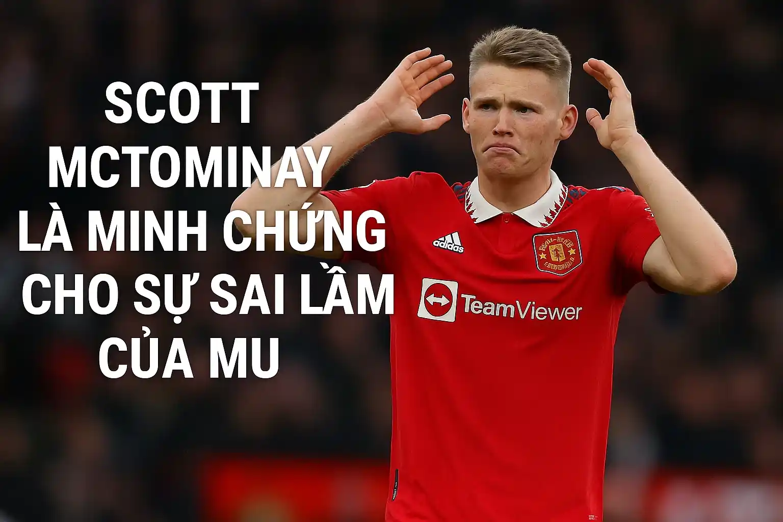 Scott McTominay là minh chứng cho sự sai lầm của MU