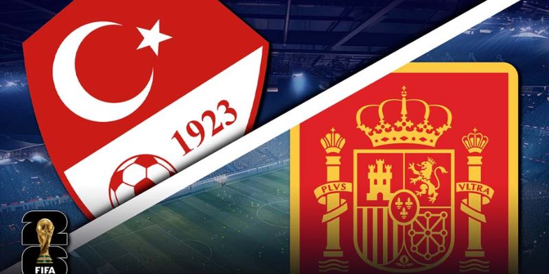 Nhận Định Thổ Nhĩ Kỳ Vs Tây Ban Nha (World Cup 2026)